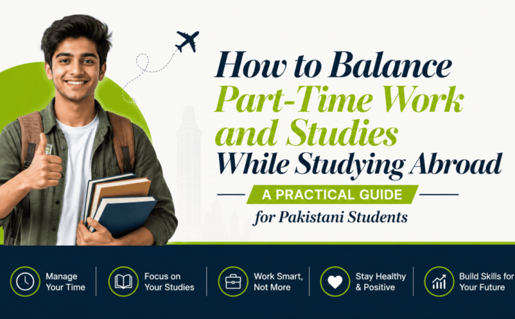 How to Balance Part-Time Work and Studies While Studying Abroad: A Practical Guide for Pakistani Students