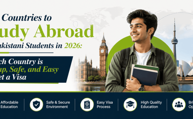 Best Countries to Study Abroad for Pakistani Students in 2026: Which Country is Cheap, Safe, and Easy to Get a Visa